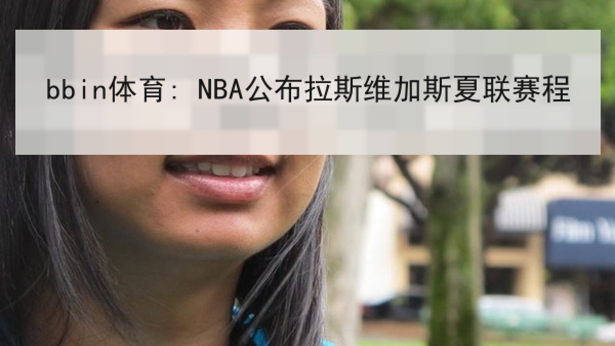 bbin体育: NBA公布拉斯维加斯夏联赛程 bbin体育: NBA公布拉斯维加斯夏联赛程